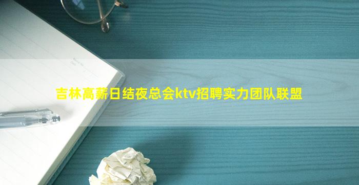 吉林高薪日结夜总会ktv招聘实力团队联盟