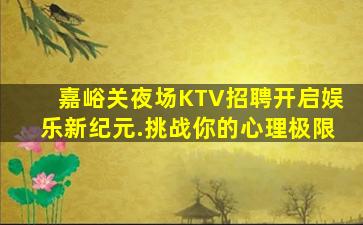 嘉峪关夜场KTV招聘开启娱乐新纪元.挑战你的心理极限